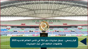قرار رسمي.. جدول مباريات دور الـ16 في كأس العالم للأندية 2025 والقنوات الناقلة التي تبث المباريات